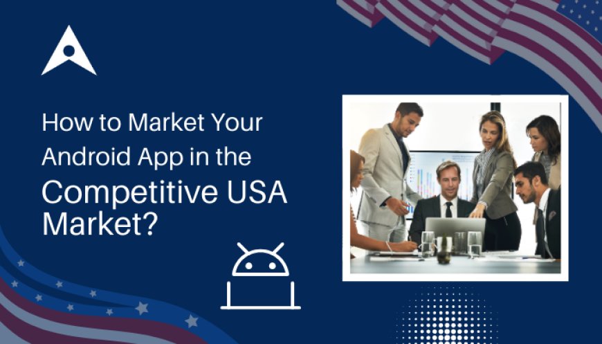 How to Market Your Android App in the Competitive USA Market?